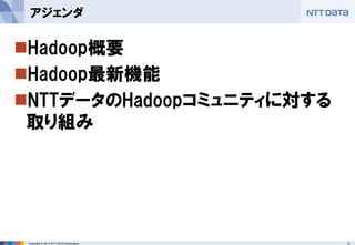 3 
Copyright © 2014 NTT DATA Corporation 
Hadoop概要 
Hadoop最新機能 
NTTデータのHadoopコミュニティに対する 取り組み 
アジェンダ  