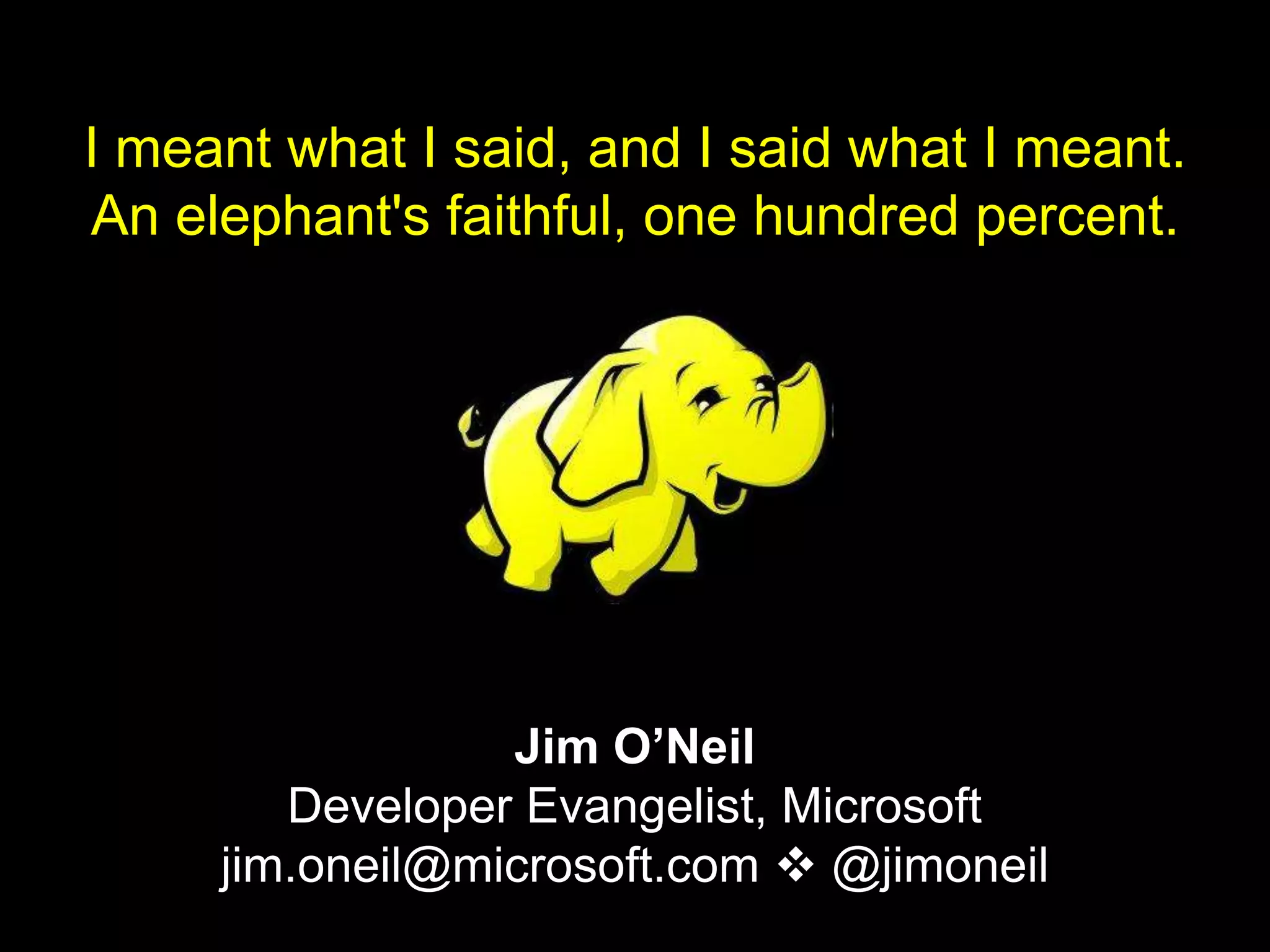I meant what I said, and I said what I meant.
An elephant's faithful, one hundred percent.




                 Jim O’Neil
        Developer Evangelist, Microsoft
     jim.oneil@microsoft.com  @jimoneil
 