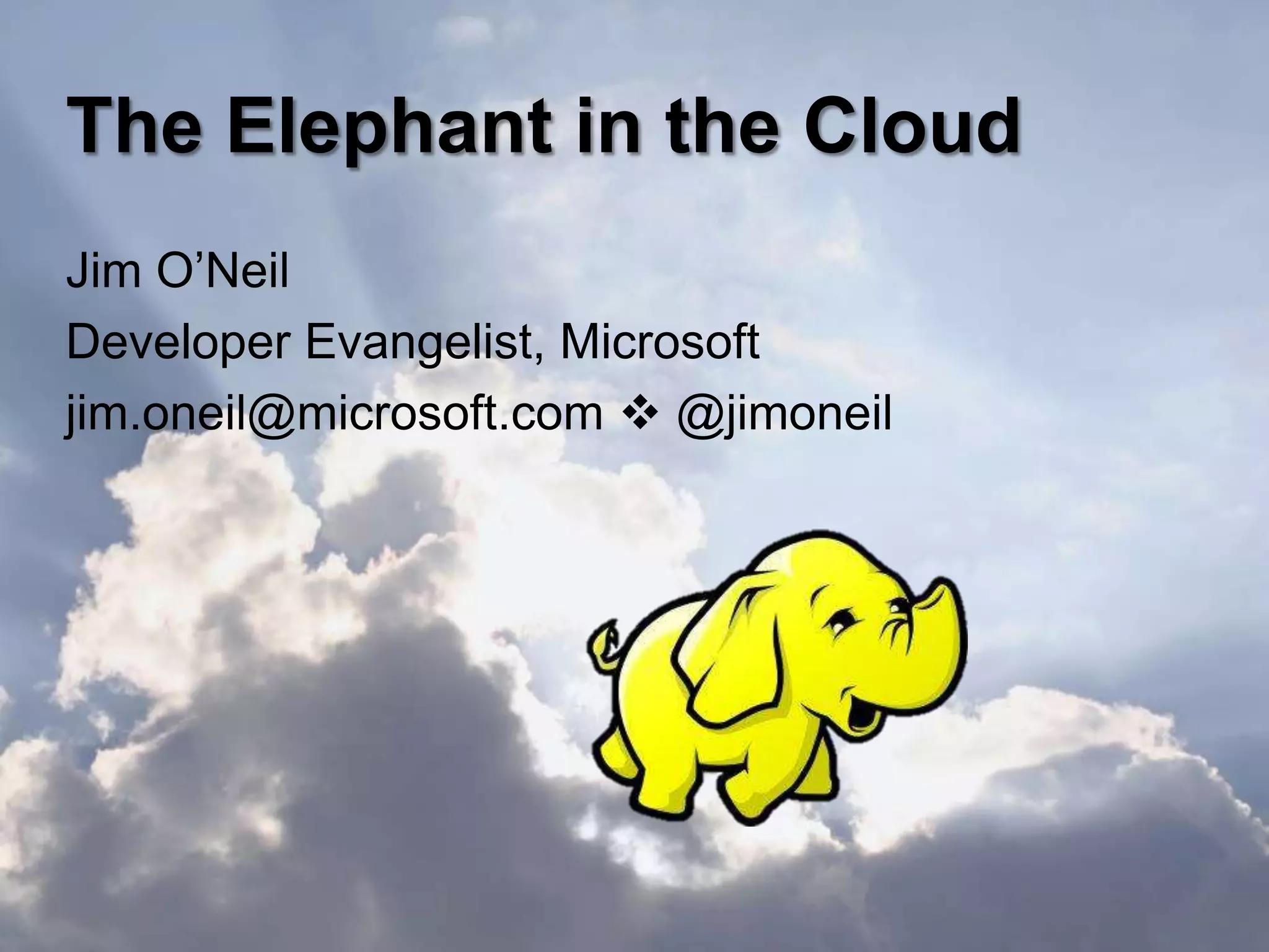 The Elephant in the Cloud
Jim O’Neil
Developer Evangelist, Microsoft
jim.oneil@microsoft.com  @jimoneil
 