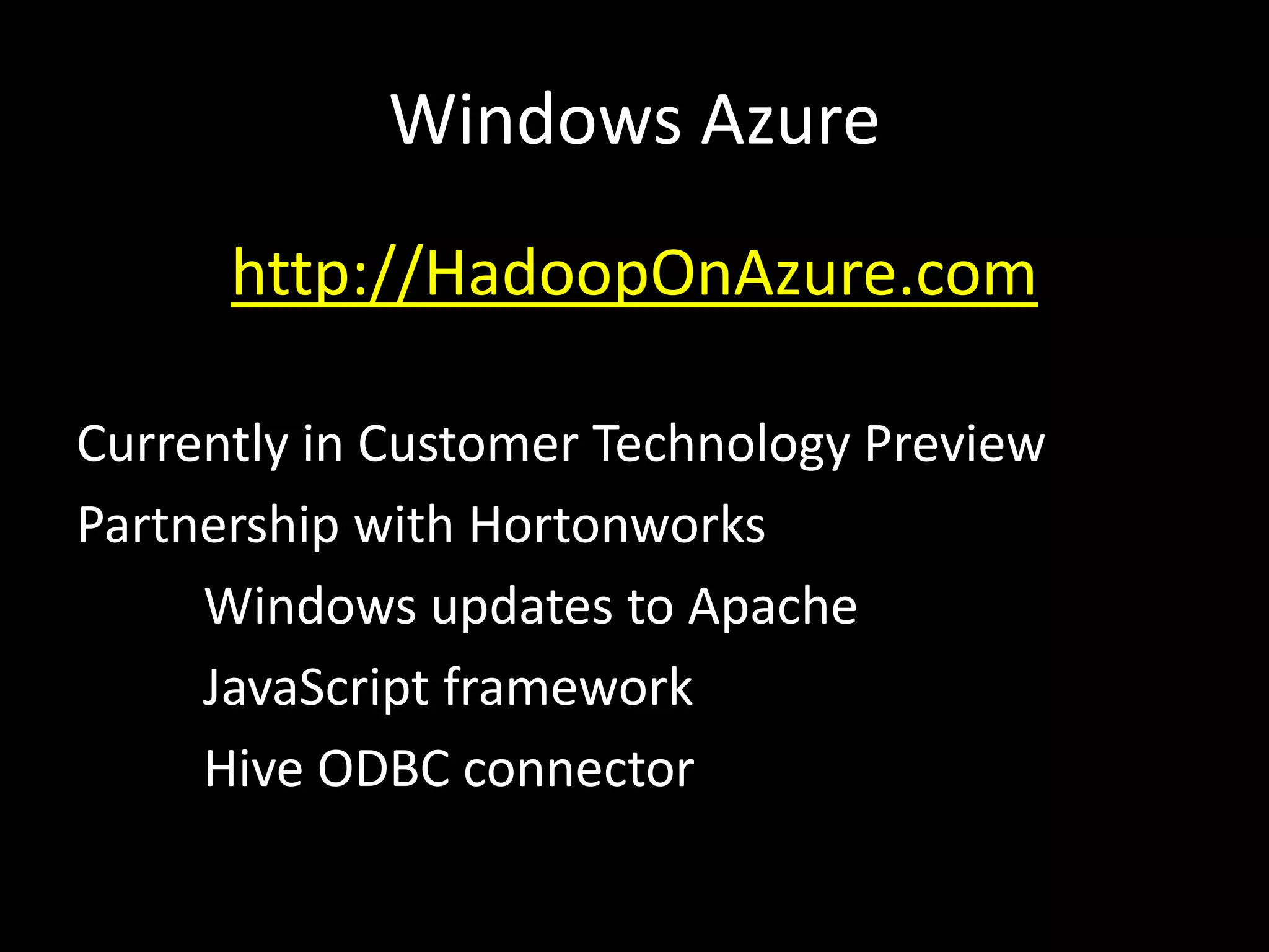 Windows Azure
      http://HadoopOnAzure.com

Currently in Customer Technology Preview
Partnership with Hortonworks
     Windows updates to Apache
     JavaScript framework
     Hive ODBC connector
 