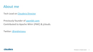 2© Cloudera, Inc. All rights reserved.
About me
Tech Lead on Cloudera Director
Previously founder of axemblr.com
Contributed to Apache Whirr (PMC) & jclouds.
Twitter: @andreisavu
 
