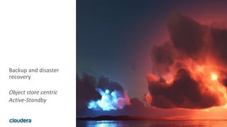 23© Cloudera, Inc. All rights reserved.
Backup and disaster
recovery
Object store centric
Active-Standby
 