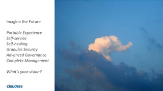 24© Cloudera, Inc. All rights reserved.
Imagine the Future
Portable Experience
Self-service
Self-healing
Granular Security
Advanced Governance
Complete Management
What’s your vision?
 