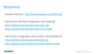 26© Cloudera, Inc. All rights reserved.
Resources
Cloudera Director: http://www.cloudera.com/director
Interested in API level integration and scripting?
https://github.com/cloudera/director-sdk
https://github.com/cloudera/director-scripts
Interested in integration with another cloud platform?
https://github.com/cloudera/director-spi
https://github.com/cloudera/director-google-plugin
 