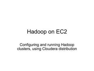 Hadoop on EC2 Configuring and running Hadoop clusters, using Cloudera distribution 