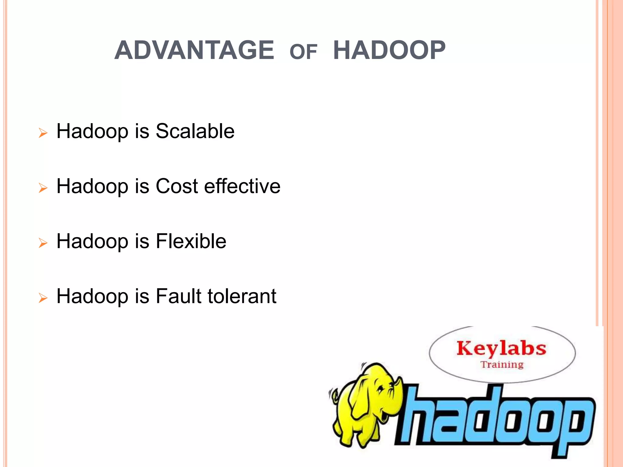 ADVANTAGE OF HADOOP
 Hadoop is Scalable
 Hadoop is Cost effective
 Hadoop is Flexible
 Hadoop is Fault tolerant
 