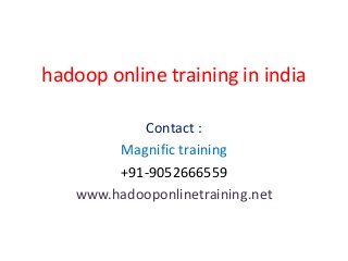hadoop online training in india
Contact :
Magnific training
+91-9052666559
www.hadooponlinetraining.net
 