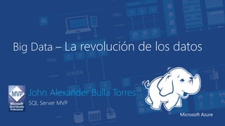 Big Data –La revolución de los datos 
John Alexander Bulla Torres 
SQL Server MVP 
Microsoft Azure  