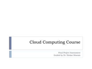 Cloud Computing Course
Final Project Assessment
Guided by Dr. Dinkar Sitaram
 