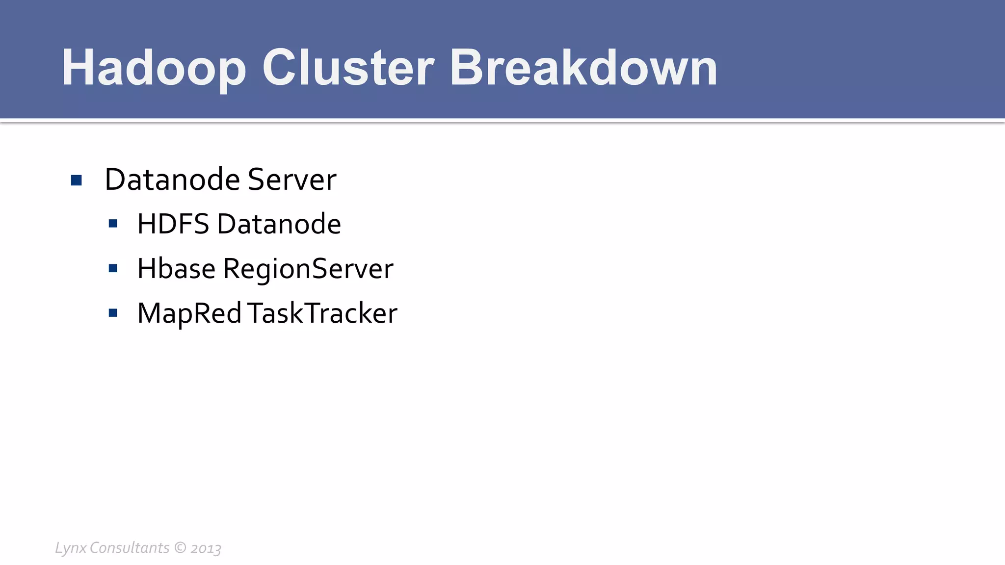 Hadoop Cluster Breakdown
¡  Datanode	
  Server	
  
§  HDFS	
  Datanode	
  
§  Hbase	
  RegionServer	
  
§  MapRed	
  TaskTracker	
  
Lynx	
  Consultants	
  ©	
  2013	
  
 