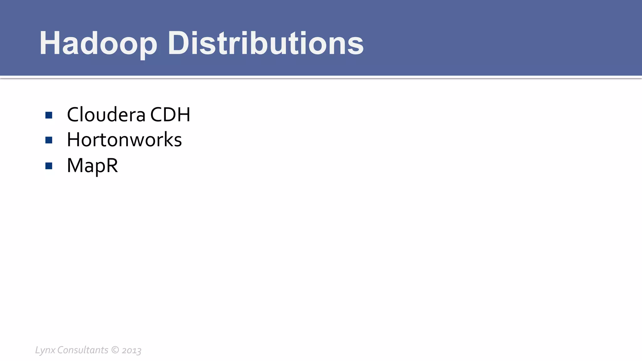Hadoop Distributions
¡  Cloudera	
  CDH	
  
¡  Hortonworks	
  
¡  MapR	
  
Lynx	
  Consultants	
  ©	
  2013	
  
 