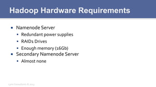 Hadoop Hardware Requirements
¡  Namenode	
  Server	
  
§  Redundant	
  power	
  supplies	
  
§  RAID1	
  Drives	
  
§ ...