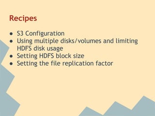 Recipes
● S3 Configuration
● Using multiple disks/volumes and limiting
HDFS disk usage
● Setting HDFS block size
● Setting the file replication factor
 