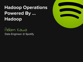 Adam Kawa
Data Engineer @ Spotify
Hadoop Operations
Powered By …
Hadoop
 