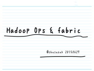 No.
Date
Hadoop Ops & fabric
@shoe116 20150627
 