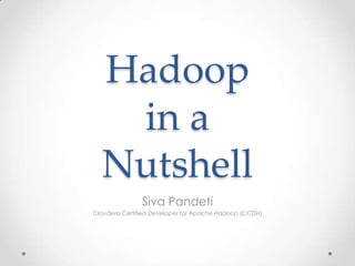 Hadoop
in a
Nutshell
Siva Pandeti
Cloudera Certified Developer for Apache Hadoop (CCDH)
 