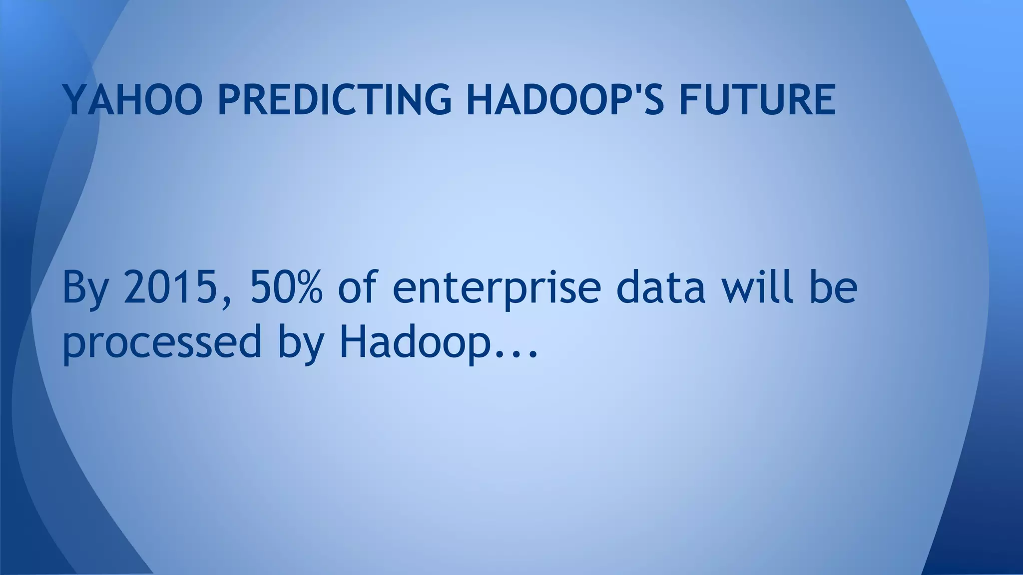 By 2015, 50% of enterprise data will be
processed by Hadoop...
YAHOO PREDICTING HADOOP'S FUTURE
 