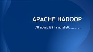 APACHE HADOOP
All about it in a nutshell…………...
 