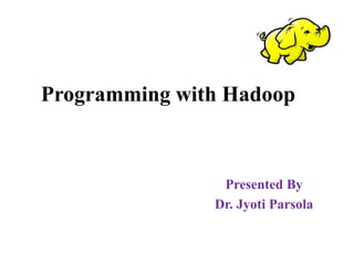 Programming with Hadoop
Presented By
Dr. Jyoti Parsola
 