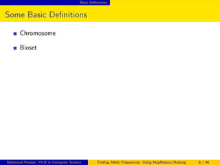 Basic Deﬁnitions
Some Basic Deﬁnitions
Chromosome
Bioset
Mahmoud Parsian Ph.D in Computer Science Finding Allelic Frequencies Using MapReduce/Hadoop 8 / 46
 