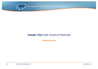 58 www.prace-ri.euIntroduction to Hadoop (part 1)
THANK YOU FOR YOUR ATTENTION
www.prace-ri.eu
 
