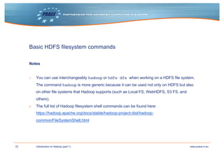 23 www.prace-ri.euIntroduction to Hadoop (part 1)
Basic HDFS filesystem commands
Notes
1. You can use interchangeably hado...