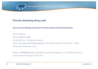 36 www.prace-ri.euIntroduction to Hadoop (part 1)
Find the streaming library path
Use one of the following commands to fin...