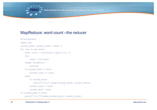 43 www.prace-ri.euIntroduction to Hadoop (part 1)
MapReduce: word count –the reducer
#!/bin/python3
import sys
current_wor...