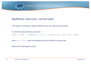45 www.prace-ri.euIntroduction to Hadoop (part 1)
MapReduce: word count – sort the output
The reducer is emitting an outpu...