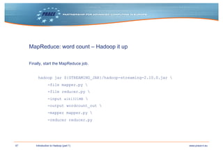 47 www.prace-ri.euIntroduction to Hadoop (part 1)
MapReduce: word count – Hadoop it up
Finally, start the MapReduce job.
h...