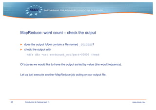 48 www.prace-ri.euIntroduction to Hadoop (part 1)
MapReduce: word count – check the output
▶ does the output folder contai...