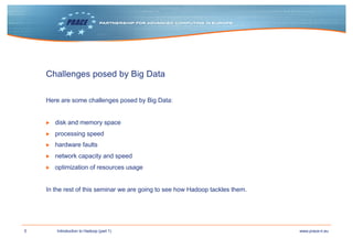 5 www.prace-ri.euIntroduction to Hadoop (part 1)
Challenges posed by Big Data
Here are some challenges posed by Big Data:
...
