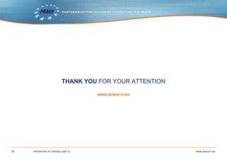 25 www.prace-ri.euIntroduction to Hadoop (part 2)
THANK YOU FOR YOUR ATTENTION
www.prace-ri.eu
 