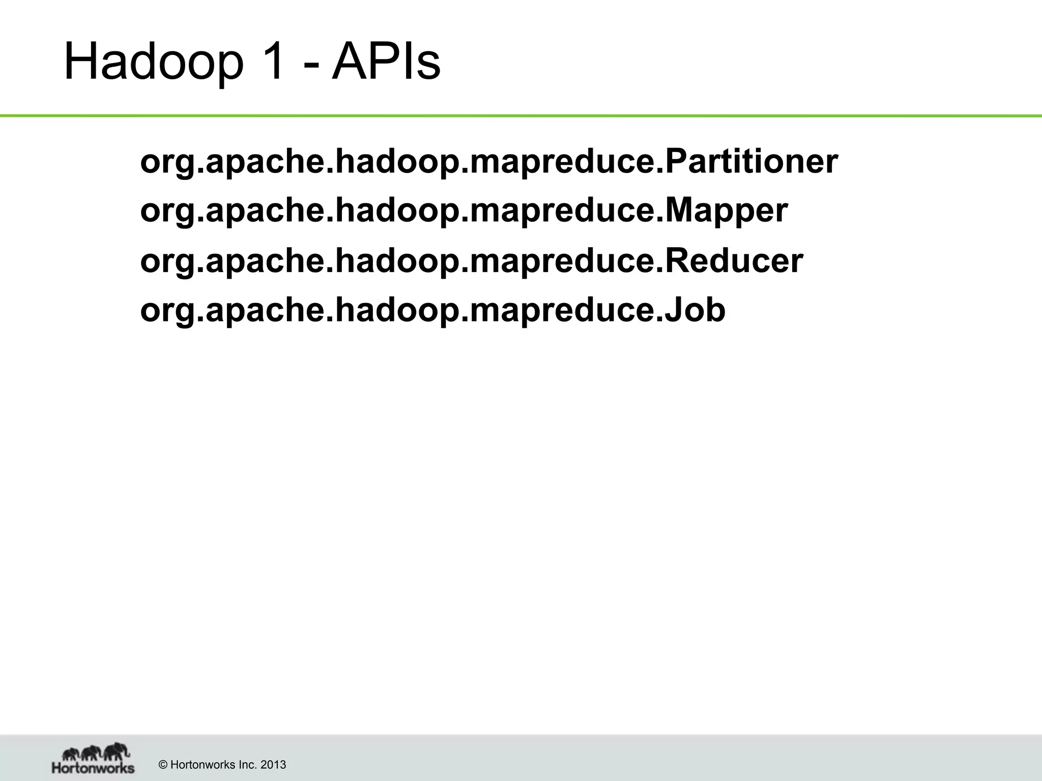 Hadoop 1 - APIs
!
!
!
!

org.apache.hadoop.mapreduce.Partitioner
org.apache.hadoop.mapreduce.Mapper
org.apache.hadoop.mapreduce.Reducer
org.apache.hadoop.mapreduce.Job

© Hortonworks Inc. 2013

 