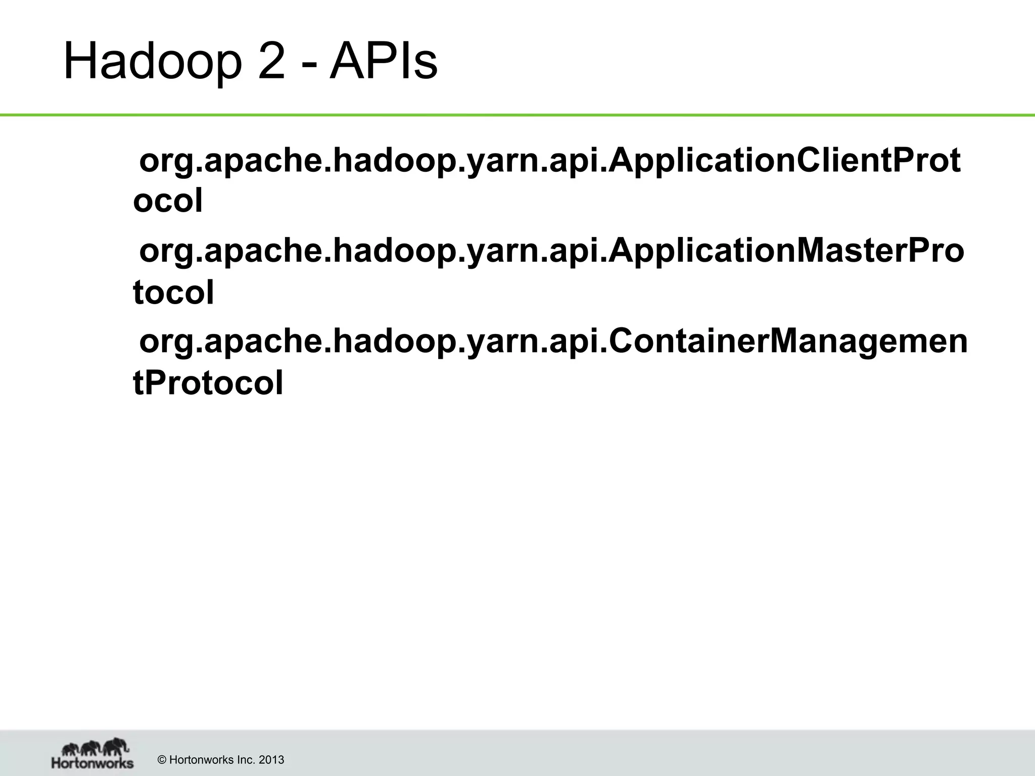 Hadoop 2 - APIs
! org.apache.hadoop.yarn.api.ApplicationClientProt
ocol
! org.apache.hadoop.yarn.api.ApplicationMasterPro
tocol
! org.apache.hadoop.yarn.api.ContainerManagemen
tProtocol

© Hortonworks Inc. 2013

 