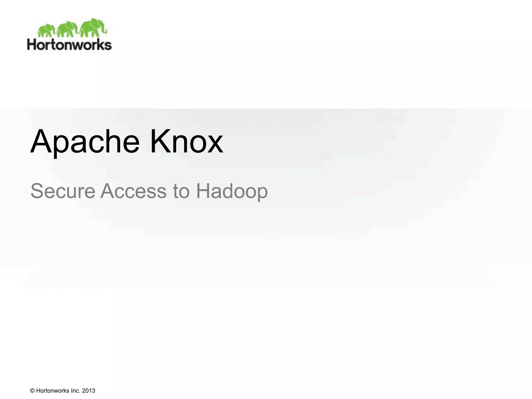 Apache Knox
Secure Access to Hadoop

© Hortonworks Inc. 2013

 