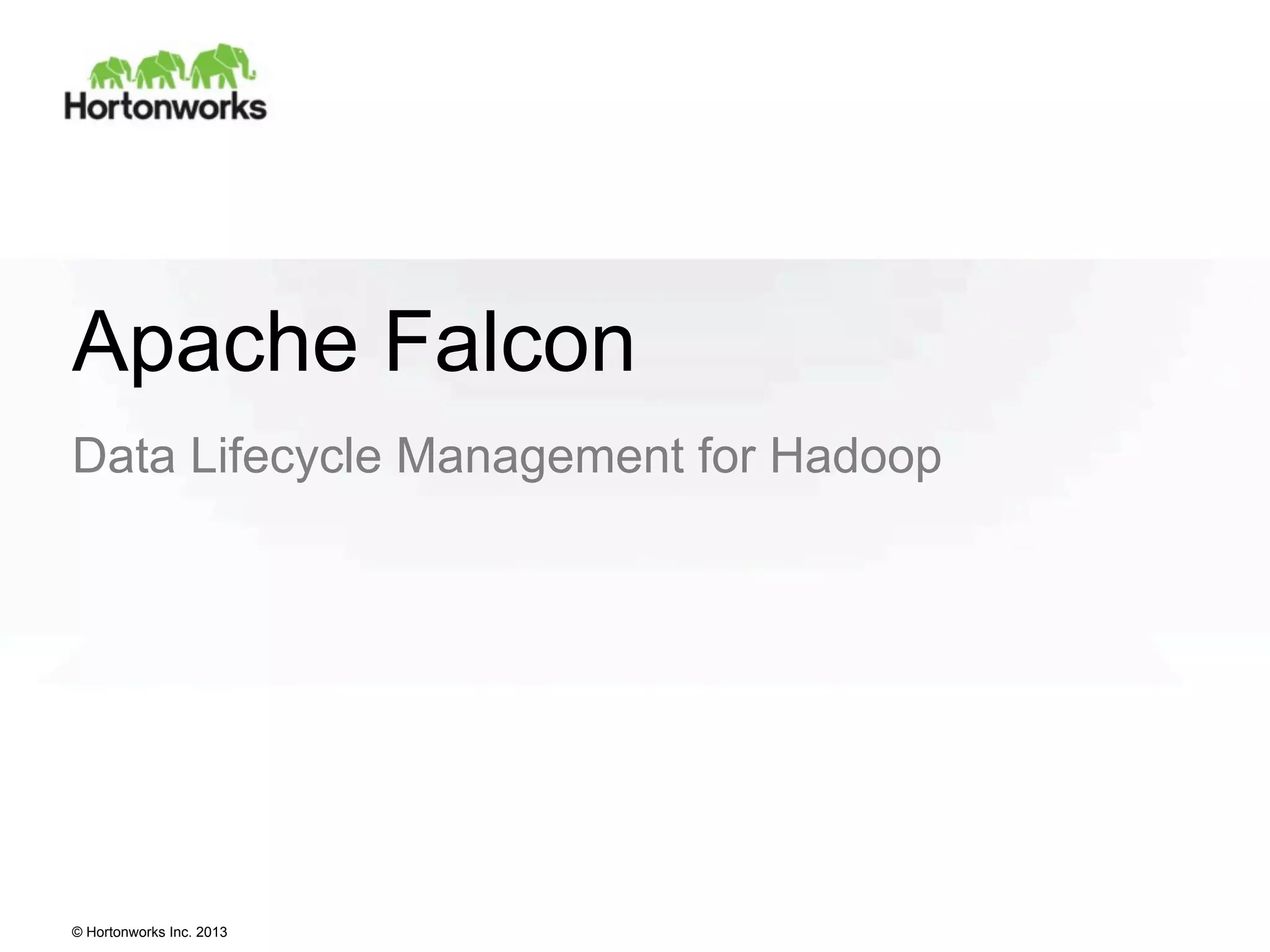 Apache Falcon
Data Lifecycle Management for Hadoop

© Hortonworks Inc. 2013

 