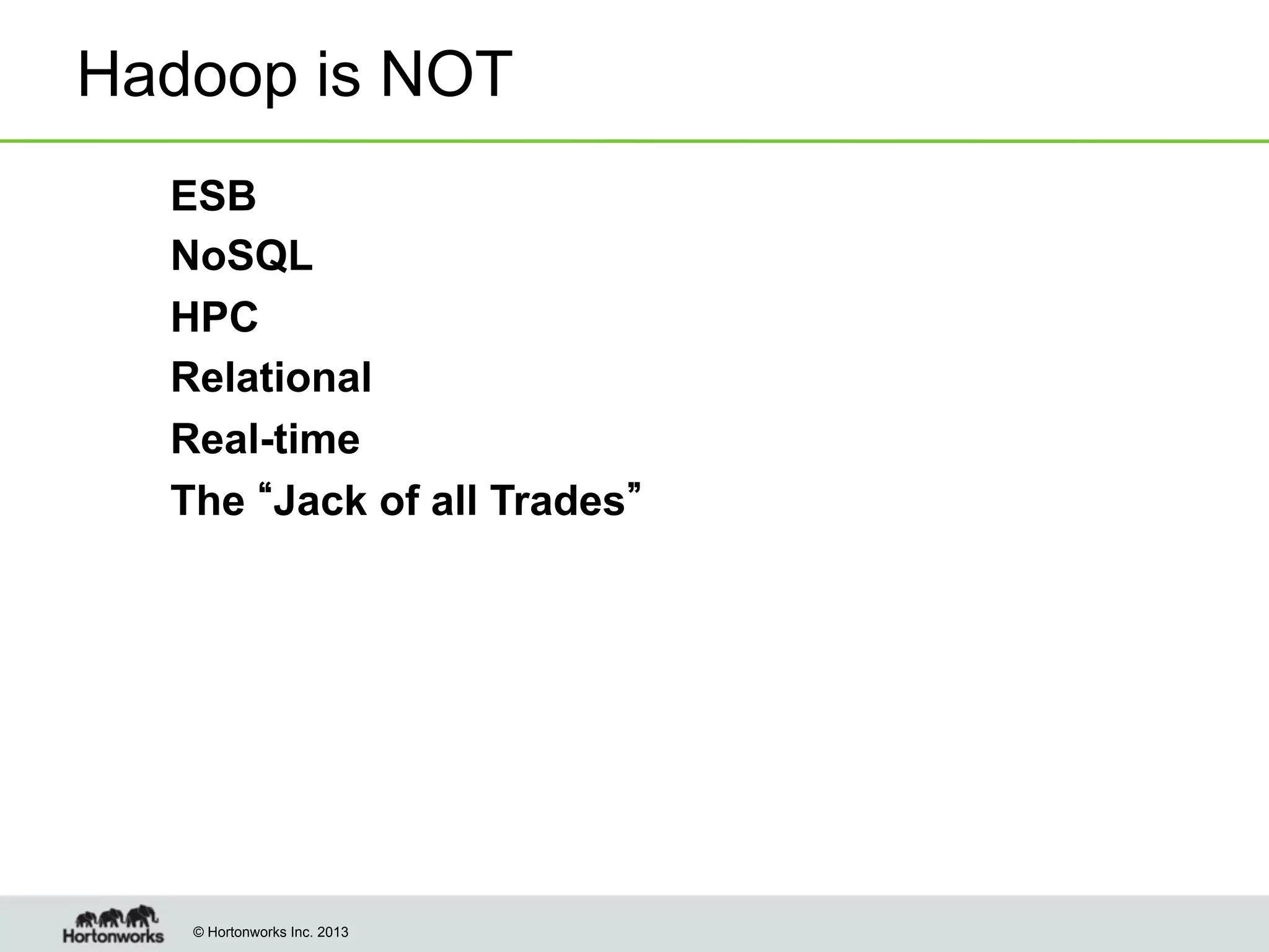 Hadoop is NOT
!
!
!
!
!
!

ESB
NoSQL
HPC
Relational
Real-time
The Jack of all Trades

© Hortonworks Inc. 2013

 