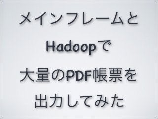 メインフレームと
  Hadoopで
大量のPDF帳票を
 出力してみた
 