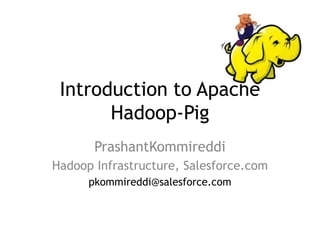 Introduction to Apache
       Hadoop-Pig
       PrashantKommireddi
Hadoop Infrastructure, Salesforce.com
      pkommireddi@salesforce.com
 