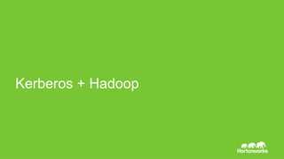 Page 52 © Hortonworks Inc. 2014
Kerbeos認証とHadoop
1.  AS: TGT取得
2.  Hadoop APIの呼び出し
3.  TGS: Service Ticket取得
4.  User名の解決
5.  Group名の解決
6.  Delegation Token/
Block Access Tokenの発行
7.  Impersonation
8.  APIの中身の実行
Client: KDCとのやりとり
Client: UPN、TGT、Service TicketをHadoopのサービスに渡す
User Resolution。KerberosのPrincipalから、実際の処理の
実⾏ユーザーを決めるための⼀連の処理。
Hadoop: TGTを使ってSTを取得
※実際のHadoopの実装ではSTはClientではなくHadoopが要求
上記⾚字の補⾜にあるとおり、実際のHadoop内でのKerberos利⽤の際は、ST取得は
クライアントではなくHadoop側で⾏われるので注意。
 