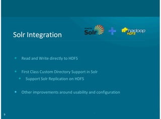 9
Solr%Integration
Read%and%Write%directly%to%HDFS
First%Class%Custom%Directory%Support%in%Solr
Support%Solr%Replication%on%HDFS
Other%improvements%around%usability%and%configuration
•
•
•
•
 