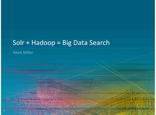 1
Solr%+%Hadoop%=%Big%Data%Search
Mark%Miller
 