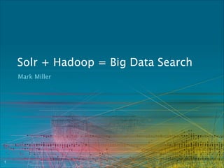 Solr + Hadoop = Big Data Search
Mark Miller

!1

 