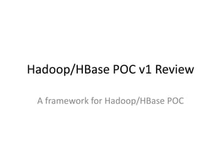 Hadoop/HBase POC v1 Review

 A framework for Hadoop/HBase POC
 