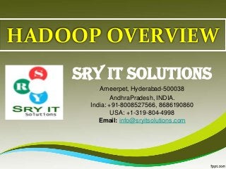 HADOOP OVERVIEW
SRY IT SOLUTIONS
Ameerpet, Hyderabad-500038
AndhraPradesh, INDIA.
India: +91-8008527566, 8686190860
USA: +1-319-804-4998
Email: info@sryitsolutions.com
 