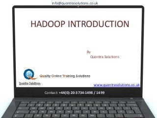 HADOOP INTRODUCTION
By
Quontra Solutions
www.quontrasolutions.co.uk
info@quontrasolutions.co.uk
Contact: +44(0)-20-3734-1498 / 1499
 