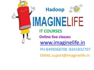 IT COURSES
Online live classes
www.imaginelife.in
PH:8499068708 :8341832707
EMAIL:suport@imaginelife.in
Hadoop
 