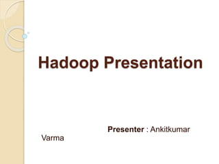 Hadoop Presentation
Presenter : Ankitkumar
Varma
 