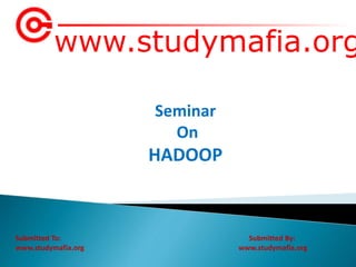 www.studymafia.org
Submitted To: Submitted By:
www.studymafia.org www.studymafia.org
Seminar
On
HADOOP
 